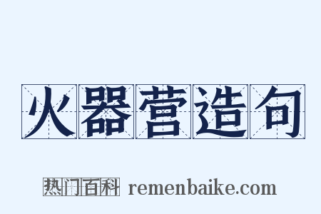 火器营造句是什么意思的图片